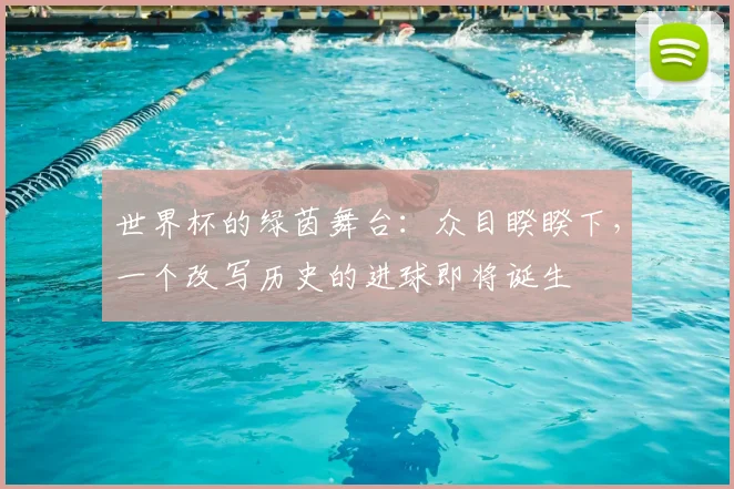 世界杯的绿茵舞台：众目睽睽下，一个改写历史的进球即将诞生