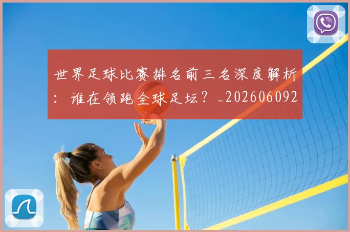 世界足球比赛排名前三名深度解析：谁在领跑全球足坛？_20260609201505
