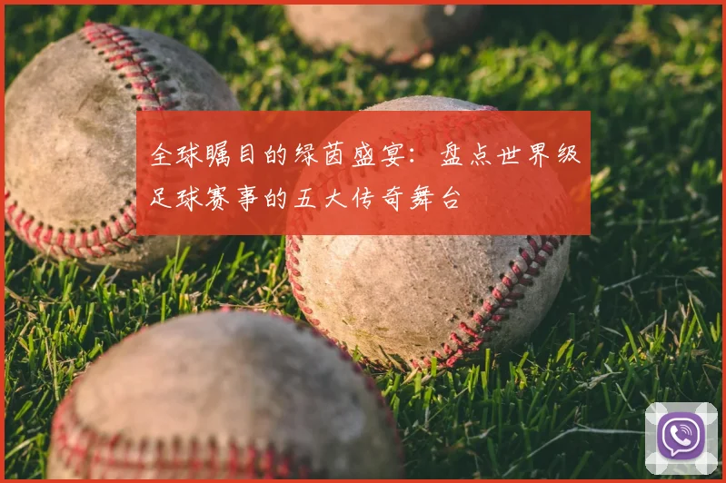 全球瞩目的绿茵盛宴：盘点世界级足球赛事的五大传奇舞台