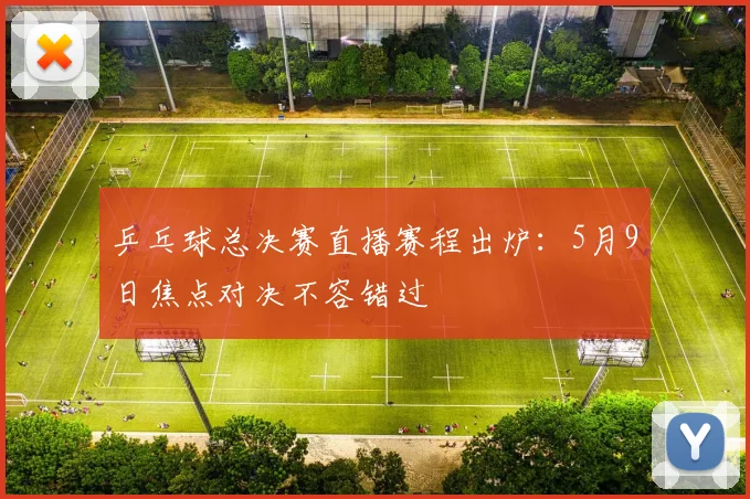 乒乓球总决赛直播赛程出炉:5月9日焦点对决不容错过
