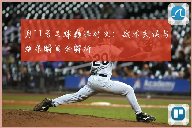 月11号足球巅峰对决:战术失误与绝杀瞬间全解析
