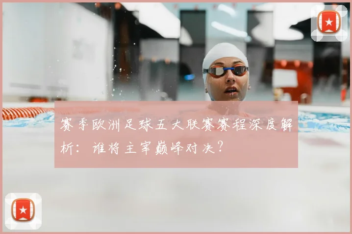 赛季欧洲足球五大联赛赛程深度解析:谁将主宰巅峰对决?