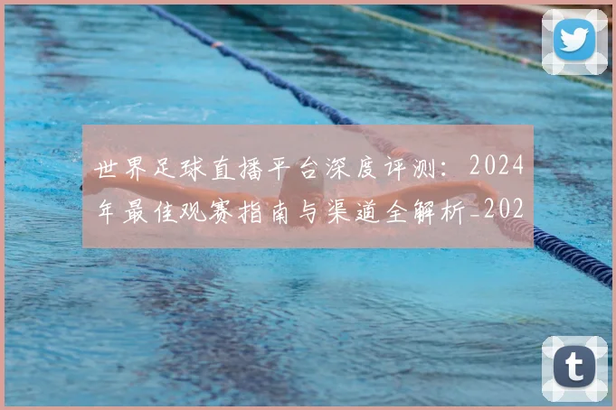 世界足球直播平台深度评测：2024年最佳观赛指南与渠道全解析_20260609201544