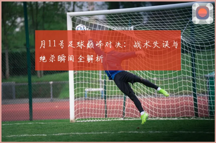月11号足球巅峰对决：战术失误与绝杀瞬间全解析