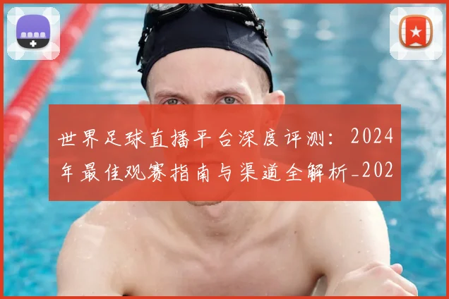 世界足球直播平台深度评测：2024年最佳观赛指南与渠道全解析_20260609201544