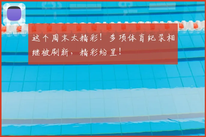 这个周末太精彩！多项体育纪录相继被刷新，精彩纷呈！