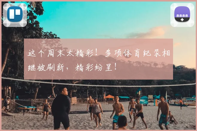 这个周末太精彩！多项体育纪录相继被刷新，精彩纷呈！