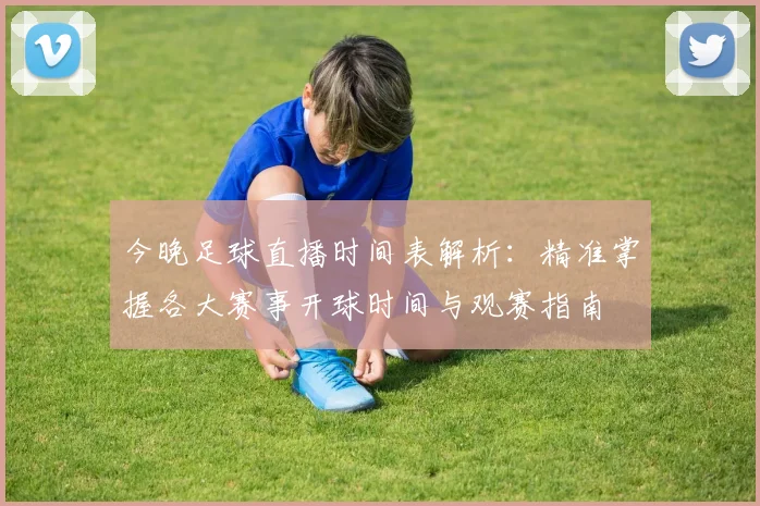 今晚足球直播时间表解析：精准掌握各大赛事开球时间与观赛指南