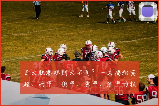 五大联赛规则大不同？一文揭秘英超、西甲、德甲、意甲、法甲的核心差异！